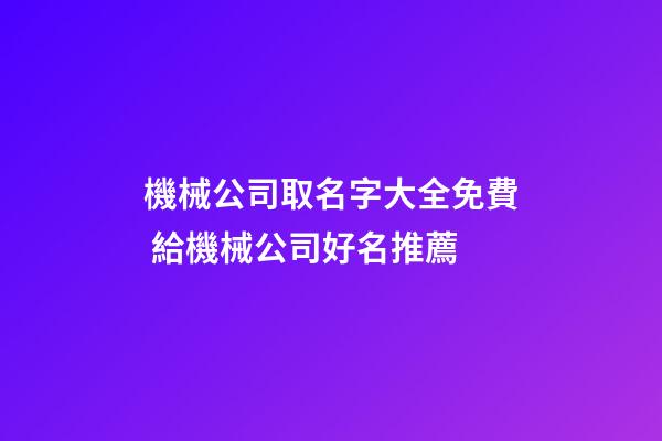 機械公司取名字大全免費 給機械公司好名推薦-第1張-公司起名-玄機派